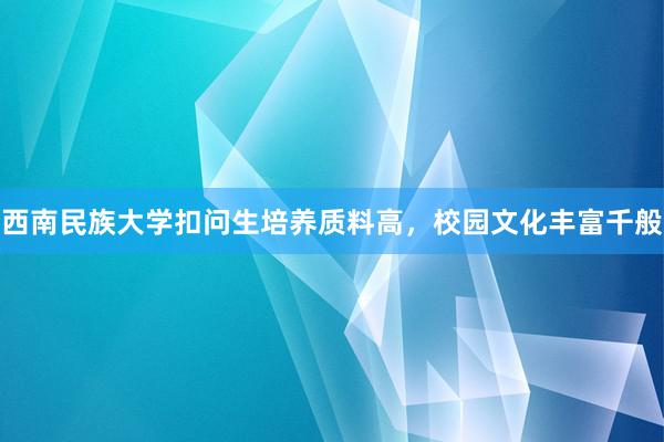 西南民族大学扣问生培养质料高，校园文化丰富千般