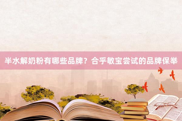半水解奶粉有哪些品牌？合乎敏宝尝试的品牌保举