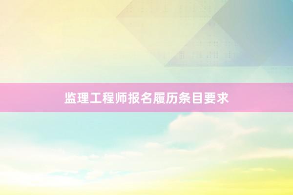 监理工程师报名履历条目要求