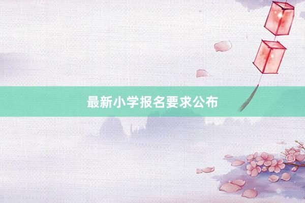 最新小学报名要求公布