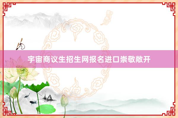 宇宙商议生招生网报名进口崇敬敞开