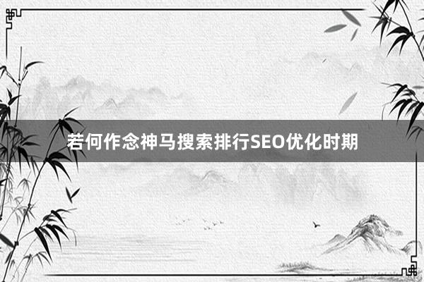 若何作念神马搜索排行SEO优化时期