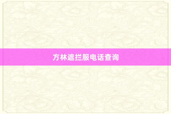 方林遮拦服电话查询