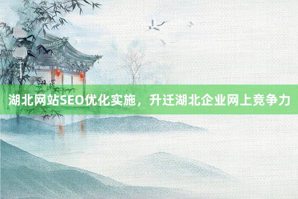 湖北网站SEO优化实施，升迁湖北企业网上竞争力