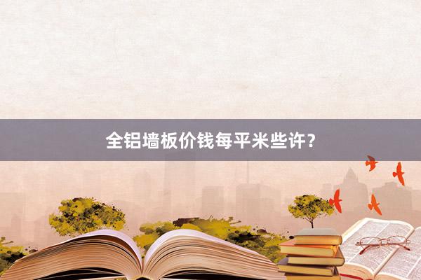 全铝墙板价钱每平米些许？