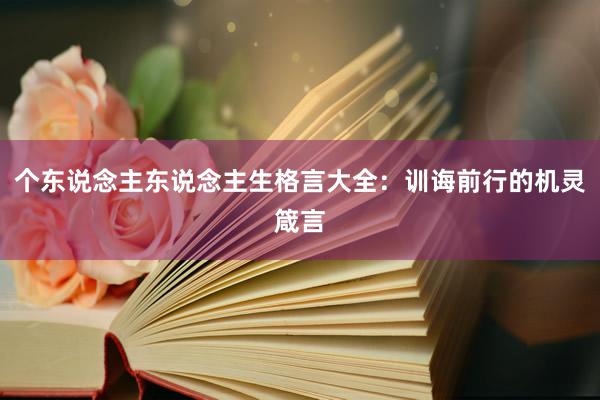 个东说念主东说念主生格言大全：训诲前行的机灵箴言