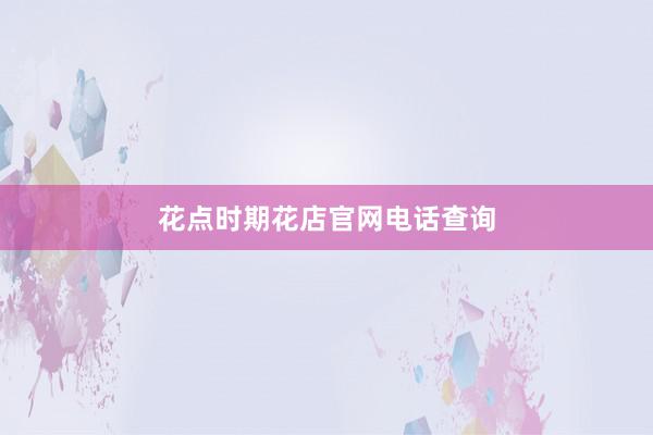 花点时期花店官网电话查询